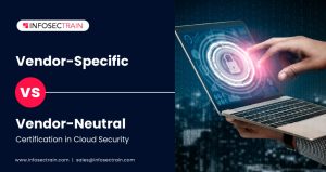 Vendor-Specific Vs. Vendor-Neutral Certification in Cloud Security