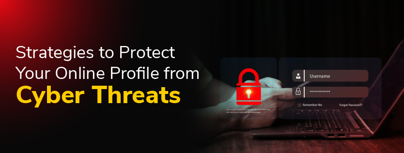 Strategies to Protect Your Online Profile from Cyber Threats