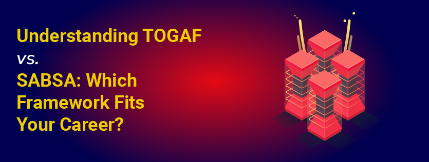 Understanding TOGAF vs. SABSA: Which Framework Fits Your Career?