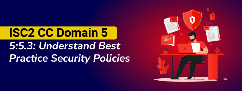 ISC2 CC Domain 5:5.3: Understand Best Practice Security Policies