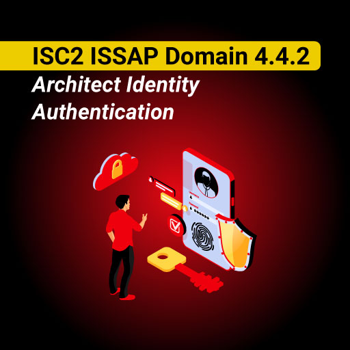 ISC2 ISSAP Domain 4.4.2: Architect Identity Authentication