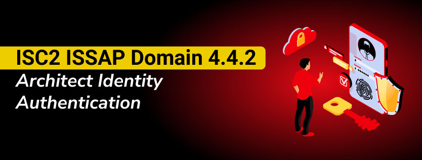 ISC2 ISSAP Domain 4.4.2 Architect Identity Authentication