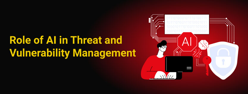 Role of AI in Threat and Vulnerability Management