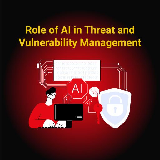Role of AI in Threat and Vulnerability Management