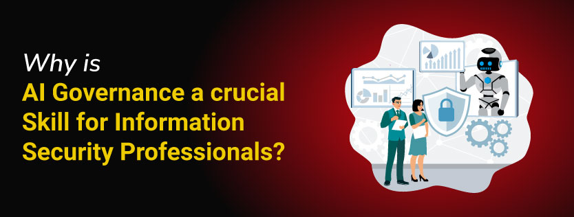 Why is AI Governance a crucial Skill for Information Security Professionals?
