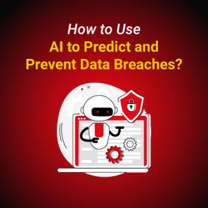 How to Use AI to Predict and Prevent Data Breaches?