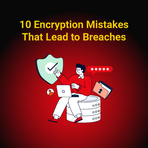 10 Encryption Mistakes That Lead to Breaches