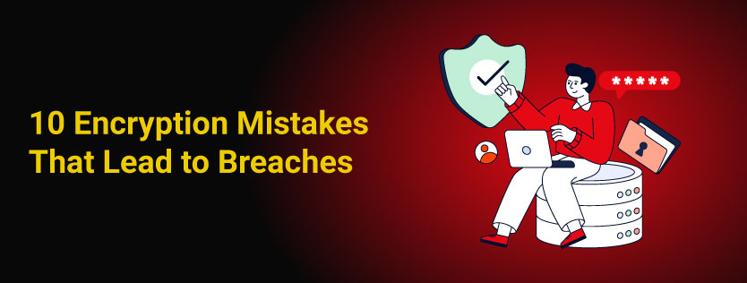 10 Encryption Mistakes That Lead to Breaches