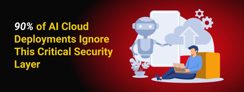 90%_of_AI_Cloud_Deployments_Ignore_This_Critical_Security_Layer.