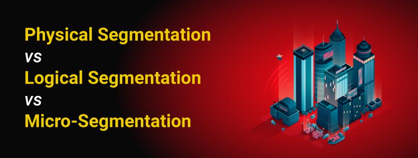 Physical Segmentation vs Logical Segmentation vs Micro-Segmentation.