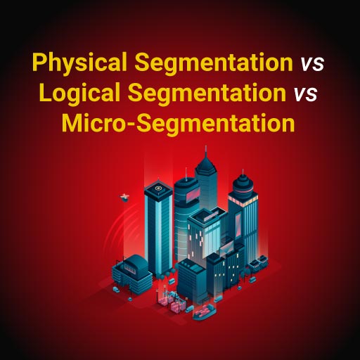 Physical Segmentation vs Logical Segmentation vs Micro-Segmentation