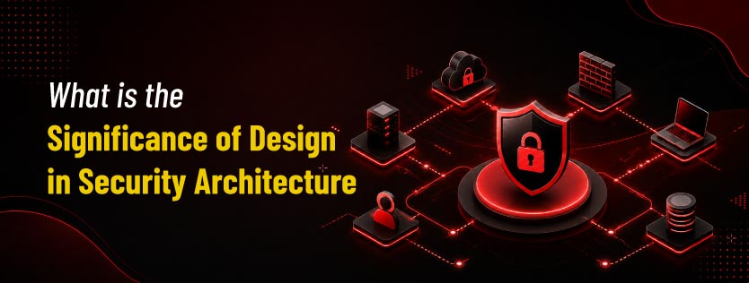 What is the Significance of Design in Security Architecture